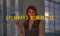《代号MY》如果有“社交回忆录”，您最想翻到哪一页？